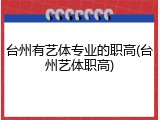 台州有艺体专业的职高(台州艺体职高)