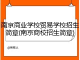南京商业学校贸易学校招生简章(南京商校招生简章)