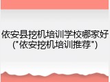 依安县挖机培训学校哪家好("依安挖机培训推荐")