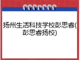 扬州生活科技学校彭思睿(彭思睿扬校)
