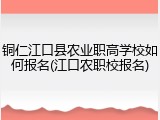 铜仁江口县农业职高学校如何报名(江口农职校报名)