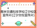 南京交通科技学校江宁校区宣传片(江宁交校宣传片)