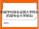 机械学校排名全国大学特长(机械专业大学排名)