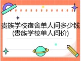 贵族学校宿舍单人间多少钱(贵族学校单人间价)