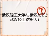 武汉轻工大学与武汉纺织(武汉轻工纺织大)