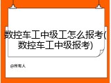 数控车工中级工怎么报考(数控车工中级报考)