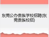 东莞公办贵族学校招聘(东莞贵族校招)