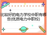 比较好的电力学校中职有哪些(优质电力中职校)