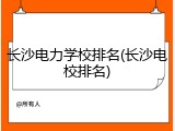长沙电力学校排名(长沙电校排名)