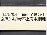 14岁考不上高中了吗为什么呢(14岁考不上高中原因)