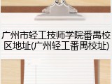广州市轻工技师学院番禺校区地址(广州轻工番禺校址)