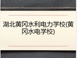 湖北黄冈水利电力学校(黄冈水电学校)
