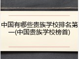 中国有哪些贵族学校排名第一(中国贵族学校榜首)