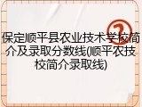 保定顺平县农业技术学校简介及录取分数线(顺平农技校简介录取线)