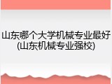山东哪个大学机械专业最好(山东机械专业强校)