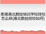 贵港港北数控培训学校技校怎么样(港北数控技校如何)