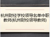 杭州财经学校领导名单中职教师(杭州财校领导教师)