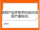 岳阳产后修复学校培训(岳阳产康培训)