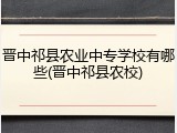 晋中祁县农业中专学校有哪些(晋中祁县农校)