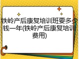 铁岭产后康复培训班要多少钱一年(铁岭产后康复培训费用)