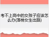 考不上高中的女孩子应该怎么办(落榜女生出路)