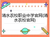 清水农校职业中学官网(清水农校官网)
