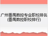 广州番禺数控专业职校排名(番禺数控职校排行)