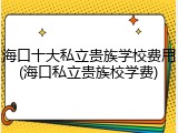 海口十大私立贵族学校费用(海口私立贵族校学费)