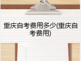 重庆自考费用多少(重庆自考费用)