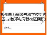 郑州电力高等专科学校新校区占地(郑电高新校区面积)