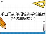 乐山马边单招培训学校推荐(马边单招培训)