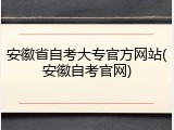 安徽省自考大专官方网站(安徽自考官网)