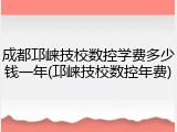 成都邛崃技校数控学费多少钱一年(邛崃技校数控年费)