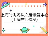 上海时尚妈咪产后修复中心(上海产后修复)