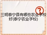 三明泰宁县有哪些农业学校好(泰宁农业学校)