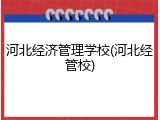 河北经济管理学校(河北经管校)