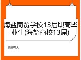 海盐商贸学校13届职高毕业生(海盐商校13届)