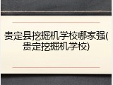 贵定县挖掘机学校哪家强(贵定挖掘机学校)