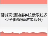聊城高级财经学校录取线多少分(聊城高财录取分)