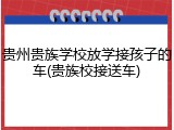 贵州贵族学校放学接孩子的车(贵族校接送车)
