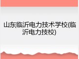 山东临沂电力技术学校(临沂电力技校)