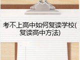 考不上高中如何复读学校(复读高中方法)