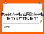 枣庄经济学校官网财经学校招生(枣庄财经招生)