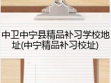 中卫中宁县精品补习学校地址(中宁精品补习校址)