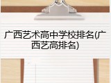 广西艺术高中学校排名(广西艺高排名)