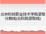 北京科技职业技术学院录取分数线(北科院录取线)