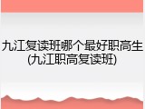 九江复读班哪个最好职高生(九江职高复读班)