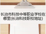 长治市科技中等职业学校在哪里(长治科技职校地址)