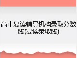 高中复读辅导机构录取分数线(复读录取线)