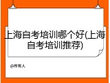 上海自考培训哪个好(上海自考培训推荐)